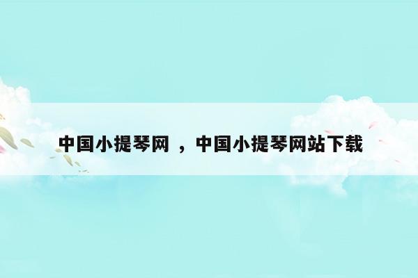 中国小提琴网中国小提琴网站下载(中国小提琴乐谱网)